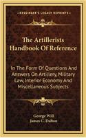 The Artillerists Handbook of Reference: In the Form of Questions and Answers on Artillery, Military Law, Interior Economy and Miscellaneous Subjects