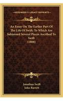 Essay on the Earlier Part of the Life of Swift; To Which Are Subjoined Several Pieces Ascribed to Swift (1808)