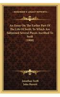 Essay on the Earlier Part of the Life of Swift; To Which Are Subjoined Several Pieces Ascribed to Swift (1808)