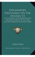 Explanatory Discourses On The Epistles V2: In The Book Of Common Prayer, For Every Sunday In The Year And The Principal Festivals (1839)(English)