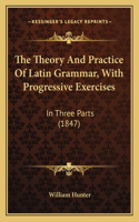 The Theory And Practice Of Latin Grammar, With Progressive Exercises