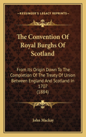 Convention Of Royal Burghs Of Scotland: From Its Origin Down To The Completion Of The Treaty Of Union Between England And Scotland In 1707 (1884)