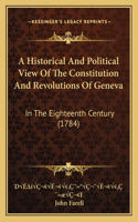 A Historical And Political View Of The Constitution And Revolutions Of Geneva: In The Eighteenth Century (1784)(English)