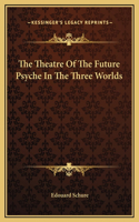 The Theatre Of The Future Psyche In The Three Worlds