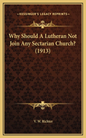 Why Should A Lutheran Not Join Any Sectarian Church? (1913)