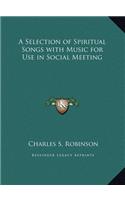 A Selection of Spiritual Songs with Music for Use in Social Meeting