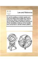 An act for settling a certain yearly sum upon the Right Honourable Ann Fitzroy, commonly called Countess of Euston, ... out of certain yearly pensions issuing out of the hereditary revenue of the excise, and comprized in certain letters patent, ...: (English)