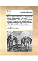 Magnae Britanniae Notitia: Or, the Present State of Great-Britain, ... by John Chamberlayne, ... the Four and Twentieth Edition of the South Part Call'd England, and Third of 