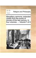 Miscellany Sermons: Extracted Chiefly from the Works of Divines of the Last Century. in Four Volumes. ... Volume 1 of 4