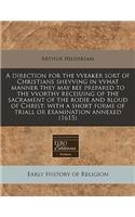 A Direction for the Vveaker Sort of Christians Shevving in Vvhat Manner They May Bee Prepared to the Vvorthy Receiuing of the Sacrament of the Bodie and Bloud of Christ: With a Short Forme of Triall or Examination Annexed (1615)
