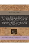 Sententiae Ciceronis, Demosthenis, AC Terentii Dogmata Philosophica. Item, Apophthegmata Quaedam Pia. Omnia Ex Fer Ducentis Authoribus, Tam Graecis Qu M Latinis, Ad Ben Beat Que Viuendum Diligentissim, Collecta. (1603)