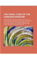 The Penal Code of the Hawaiian Kingdom; Compiled from the Penal Code of 1850, and the Various Penal Enactments Since Made, Pursuant to Act of the Legislative Assembly, June 22d, 1868: (English)