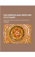 Das Mineralbad Berg Bei Stuttgart; Nebst Einer Ansicht Des Bader U. Einer Karte Der Umgegend