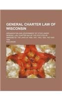 General Charter Law of Wisconsin; Organization and Government of Cities Under General Law, Chapter 40a of the Statutes as Amended by the Laws of 1899,
