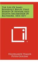 Life of James Roosevelt Bayley, First Bishop of Newark and Eighth Archbishop of Baltimore, 1814-1877