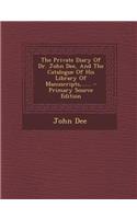 The Private Diary of Dr. John Dee, and the Catalogue of His Library of Manuscripts, ......