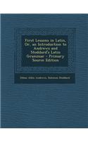 First Lessons in Latin, Or, an Introduction to Andrews and Stoddard's Latin Grammar - Primary Source Edition