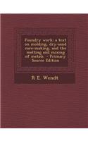Foundry Work; A Text on Molding, Dry-Sand Core-Making, and the Melting and Mixing of Metals - Primary Source Edition