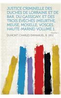Justice Criminelle Des Duches de Lorraine Et de Bar, Du Gassigny, Et Des Trois Eveches (Meurthe, Meuse, Moselle, Vosges, Haute-Marne) Volume 1