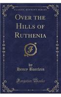 Over the Hills of Ruthenia (Classic Reprint)