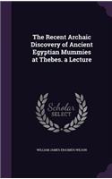 Recent Archaic Discovery of Ancient Egyptian Mummies at Thebes. a Lecture