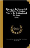 History of the Conquest of Peru; With a Preliminary View of the Civilization of the Incas; Volume 1