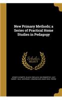 New Primary Methods; a Series of Practical Home Studies in Pedagogy