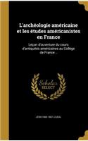 L'Archeologie Americaine Et Les Etudes Americanistes En France
