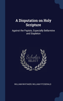 Disputation on Holy Scripture: Against the Papists, Especially Bellarmine and Stapleton