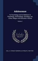 Adolescence: Its Psychology and Its Relations to Physiology, Anthropology, Sociology, sex, Crime, Religion and Education Volume; Volume 1