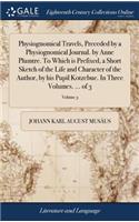 Physiognomical Travels, Preceded by a Physiognomical Journal. by Anne Plumtre. to Which Is Prefixed, a Short Sketch of the Life and Character of the Author, by His Pupil Kotzebue. in Three Volumes. ... of 3; Volume 3