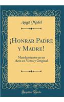 ï¿½honrar Padre Y Madre!: Mandamiento En Un Acto En Verso Y Original (Classic Reprint)