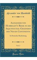 Alexander Von Humboldt's Reise in Die Aequinoctial-Gegenden Des Neuen Continents, Vol. 2: In Deutscher Bearbeitung (Classic Reprint): In Deutscher Bearbeitung (Classic Reprint)