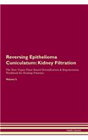 Reversing Epithelioma Cuniculatum: Kidney Filtration The Raw Vegan Plant-Based Detoxification & Regeneration Workbook for Healing Patients. Volume 5