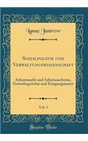 Sozialpolitik Und Verwaltungswissenschaft, Vol. 1: Arbeitsmarkt Und Arbeitsnachweis, Gewerbegerichte Und EinigungsÃ¤mter (Classic Reprint)