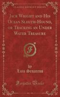 Jack Wright and His Ocean Sleuth-Hound, or Tracking an Under Water Treasure (Classic Reprint)