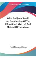 What Did Jesus Teach? An Examination Of The Educational Material And Method Of The Master