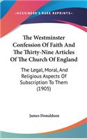 Westminster Confession Of Faith And The Thirty-Nine Articles Of The Church Of England: The Legal, Moral, And Religious Aspects Of Subscription To Them (1905)