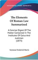 Elements Of Roman Law Summarized: A Concise Digest Of The Matter Contained In The Institutes Of Gaius And Justinian (1875)