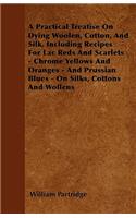 Practical Treatise On Dying Woolen, Cotton, And Silk, Including Recipes For Lac Reds And Scarlets - Chrome Yellows And Oranges - And Prussian Blues - On Silks, Cottons And Wollens