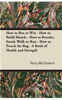 How to Box to Win - How to Build Muscle - How to Breathe, Stand, Walk or Run - How to Punch the Bag - A Book of Health and Strength