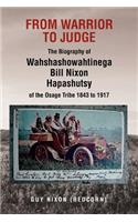 From Warrior to Judge the Biography of Wahshashowahtinega Bill Nixon Hapashutsy of the Osage Tribe 1843 to 1917