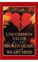 Uncommon Valor for the Broken Heart and Weary Mind