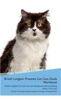 British Longhair Cat Presents: Cat Care Guide Workbook British Longhair Cat Presents Cat Care Workbook with Journalling, Notes, To Do List. Includes: Training, Feeding, Supplies, 