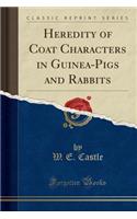 Heredity of Coat Characters in Guinea-Pigs and Rabbits (Classic Reprint)