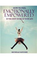 How To Feel Emotionally Empowered In The Next Hour Of Your Life: Or how to get deliriously happy within the next 60 minutes without the use of drugs minutes without the use of drugs