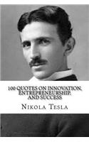 Nikola Tesla: 100 Quotes on Innovation, Entrepreneurship, and Success