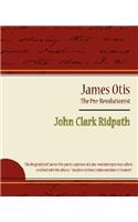 James Otis - The Pre-Revolutionist - John Clark Ridpath