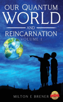 Our Quantum World and Reincarnation (Volume I)