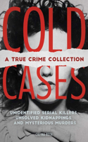 Cold Cases: A True Crime Collection: Unidentified Serial Killers, Unsolved Kidnappings, and Mysterious Murders (Including the Zodiac Killer, Natalee Holloway's Disappearance, the Golden